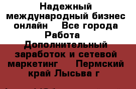 Надежный международный бизнес-онлайн. - Все города Работа » Дополнительный заработок и сетевой маркетинг   . Пермский край,Лысьва г.